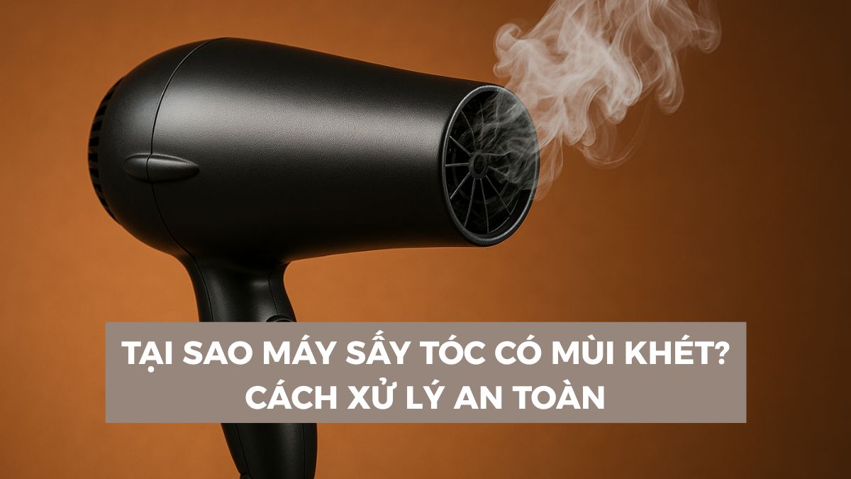 Tại sao máy sấy tóc có mùi khét? Cách xử lý an toàn